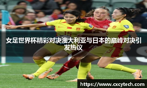 女足世界杯精彩对决澳大利亚与日本的巅峰对决引发热议