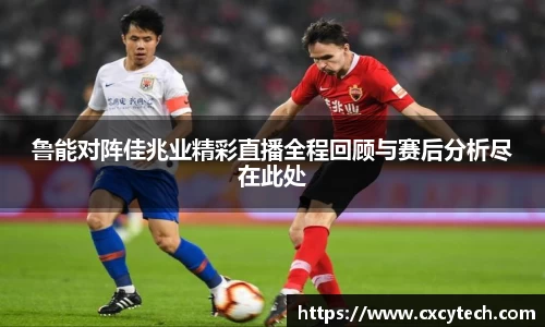 鲁能对阵佳兆业精彩直播全程回顾与赛后分析尽在此处