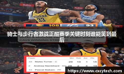 骑士与步行者激战正酣赛季关键时刻谁能笑到最后