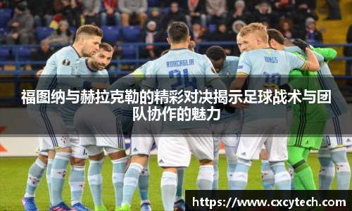 福图纳与赫拉克勒的精彩对决揭示足球战术与团队协作的魅力