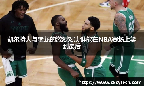凯尔特人与猛龙的激烈对决谁能在NBA赛场上笑到最后