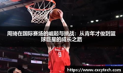 周琦在国际赛场的崛起与挑战：从青年才俊到篮球巨星的成长之路