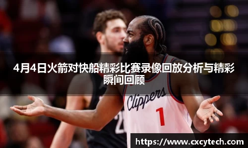 4月4日火箭对快船精彩比赛录像回放分析与精彩瞬间回顾