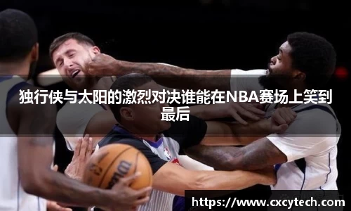 独行侠与太阳的激烈对决谁能在NBA赛场上笑到最后