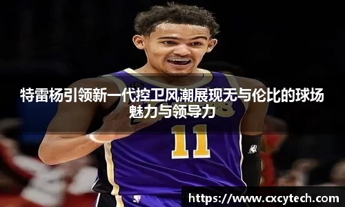 特雷杨引领新一代控卫风潮展现无与伦比的球场魅力与领导力