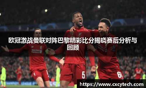 欧冠激战曼联对阵巴黎精彩比分揭晓赛后分析与回顾