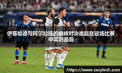 伊蒂哈德与阿尔拉扬的巅峰对决谁能在这场比赛中笑到最后