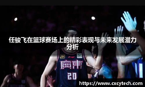 任骏飞在篮球赛场上的精彩表现与未来发展潜力分析