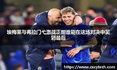 埃梅莱与弗拉门弋激战正酣谁能在这场对决中笑到最后