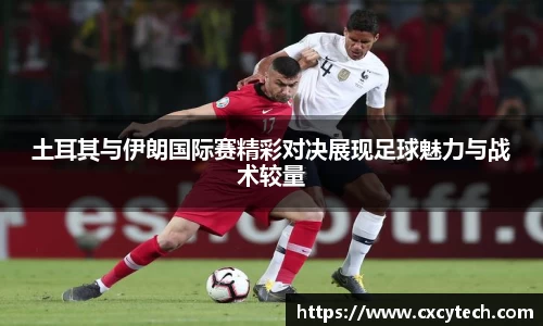 土耳其与伊朗国际赛精彩对决展现足球魅力与战术较量