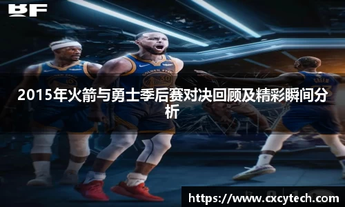 2015年火箭与勇士季后赛对决回顾及精彩瞬间分析