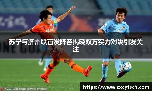 苏宁与济州联首发阵容揭晓双方实力对决引发关注