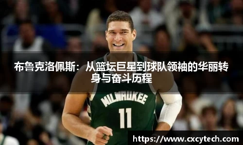 布鲁克洛佩斯：从篮坛巨星到球队领袖的华丽转身与奋斗历程