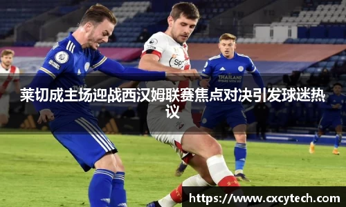 莱切成主场迎战西汉姆联赛焦点对决引发球迷热议
