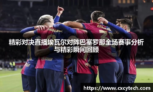 精彩对决直播埃瓦尔对阵巴塞罗那全场赛事分析与精彩瞬间回顾