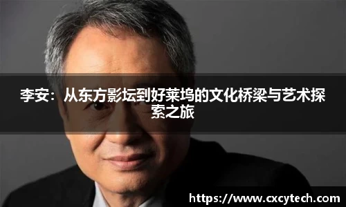 李安：从东方影坛到好莱坞的文化桥梁与艺术探索之旅