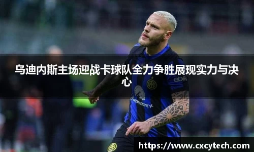 乌迪内斯主场迎战卡球队全力争胜展现实力与决心