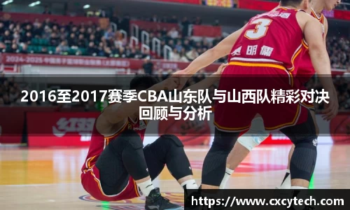 2016至2017赛季CBA山东队与山西队精彩对决回顾与分析