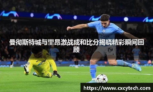 曼彻斯特城与里昂激战成和比分揭晓精彩瞬间回顾