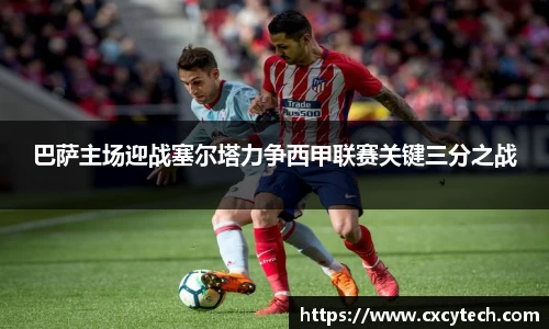 pa视讯巴萨主场迎战塞尔塔力争西甲联赛关键三分之战
